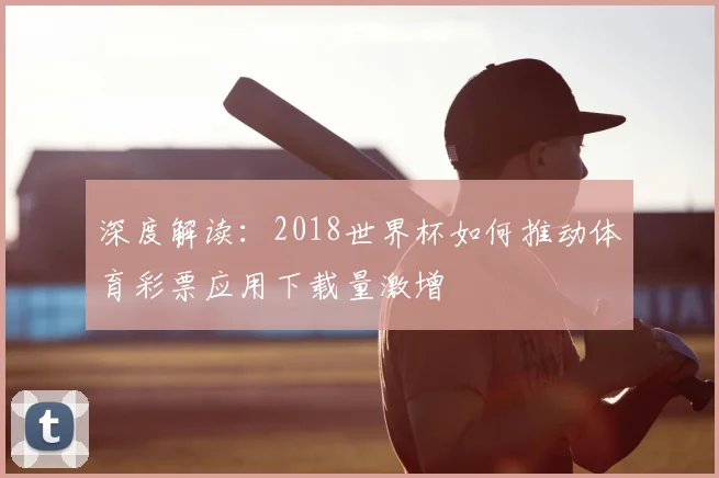 深度解读：2018世界杯如何推动体育彩票应用下载量激增