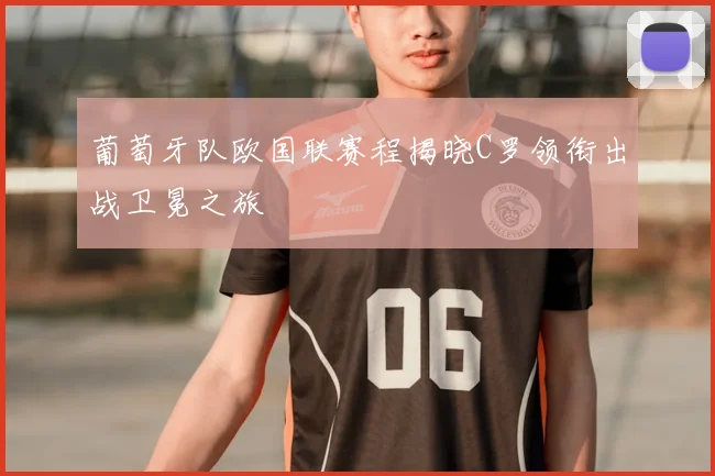 葡萄牙队欧国联赛程揭晓C罗领衔出战卫冕之旅