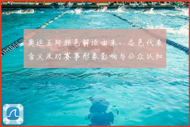 奥运五环颜色解读由来、各色代表含义及对赛事形象影响与公众认知变化