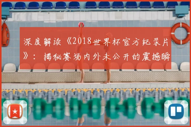 深度解读《2018世界杯官方纪录片》：揭秘赛场内外未公开的震撼瞬间
