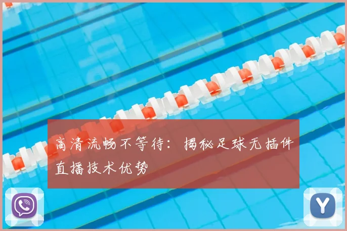 高清流畅不等待：揭秘足球无插件直播技术优势