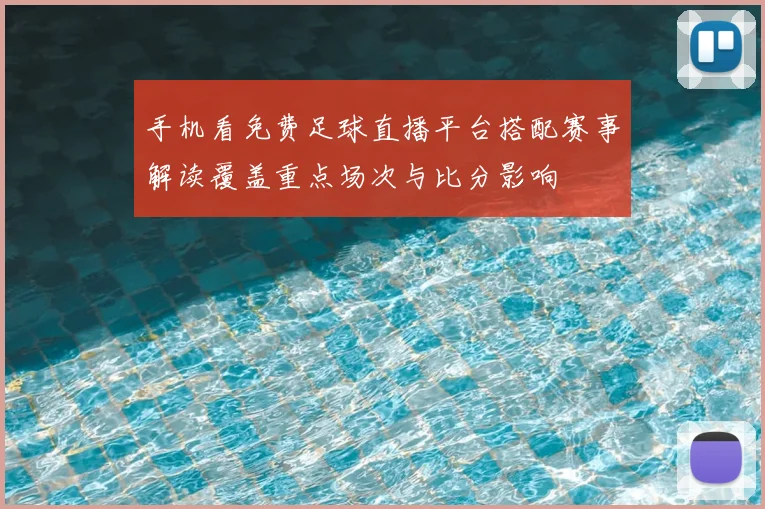 手机看免费足球直播平台搭配赛事解读覆盖重点场次与比分影响