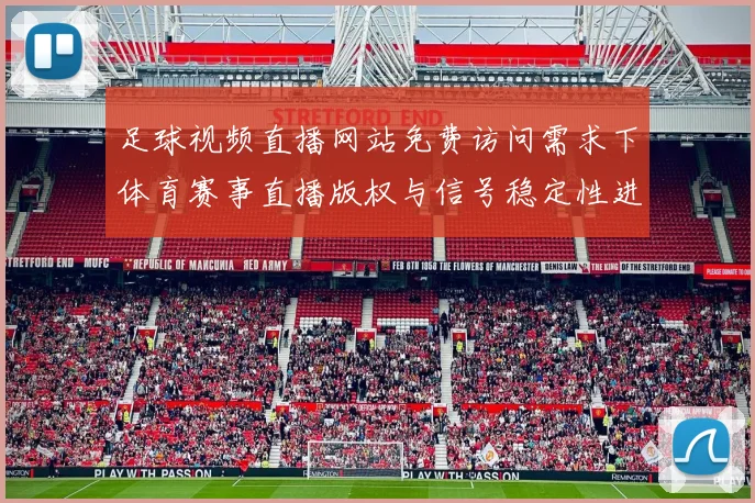 足球视频直播网站免费访问需求下体育赛事直播版权与信号稳定性进展解读
