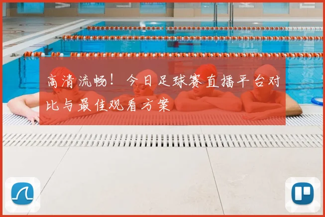 高清流畅!今日足球赛直播平台对比与最佳观看方案